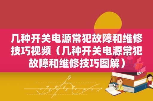 几种开关电源常犯故障和维修技巧视频（几种开关电源常犯故障和维修技巧图解）