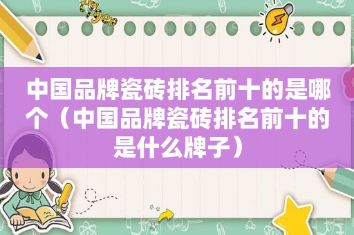 中国品牌瓷砖排名前十的是哪个（中国品牌瓷砖排名前十的是什么牌子）