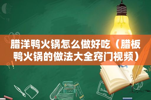 腊洋鸭火锅怎么做好吃（腊板鸭火锅的做法大全窍门视频）