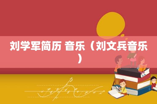 刘学军简历 音乐（刘文兵音乐）