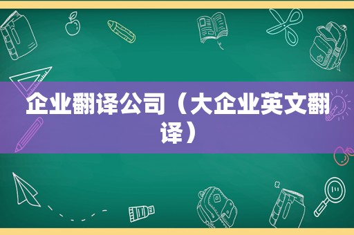 企业翻译公司（大企业英文翻译）