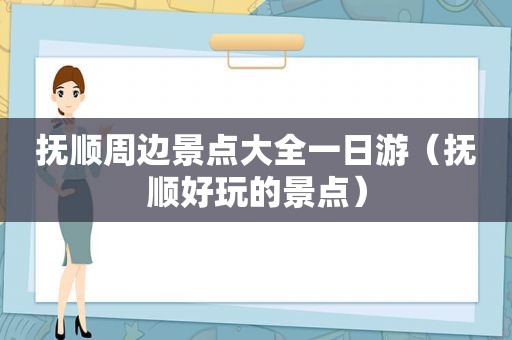 抚顺周边景点大全一日游（抚顺好玩的景点）