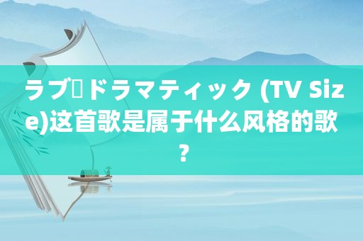 ラブ・ドラマティック (TV Size)这首歌是属于什么风格的歌？