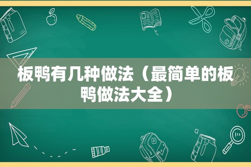 板鸭有几种做法（最简单的板鸭做法大全）