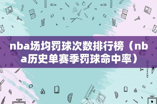 nba场均罚球次数排行榜（nba历史单赛季罚球命中率）