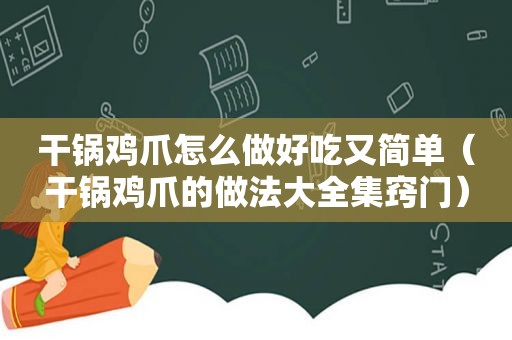 干锅鸡爪怎么做好吃又简单（干锅鸡爪的做法大全集窍门）