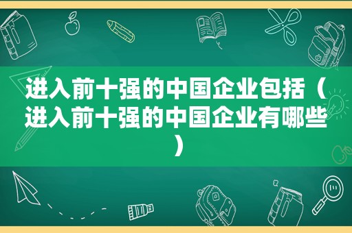 进入前十强的中国企业包括（进入前十强的中国企业有哪些）