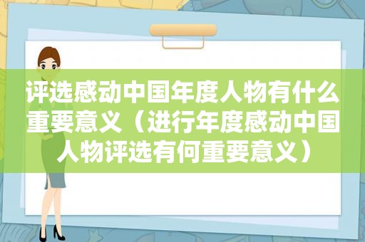 评选感动中国年度人物有什么重要意义（进行年度感动中国人物评选有何重要意义）