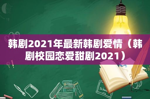 韩剧2021年最新韩剧爱情（韩剧校园恋爱甜剧2021）