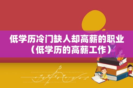 低学历冷门缺人却高薪的职业（低学历的高薪工作）