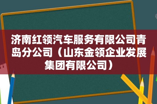 济南红领汽车服务有限公司青岛分公司（山东金领企业发展集团有限公司）