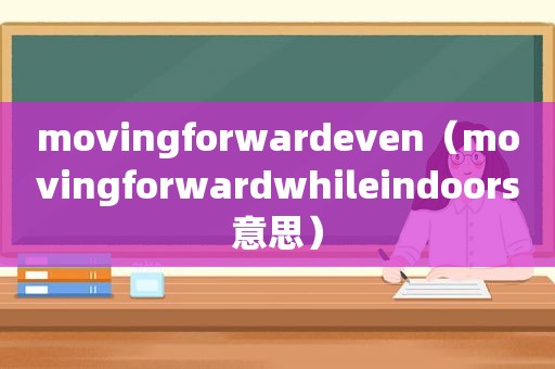 movingforwardeven（movingforwardwhileindoors意思）