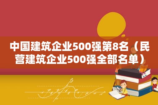 中国建筑企业500强第8名（民营建筑企业500强全部名单）