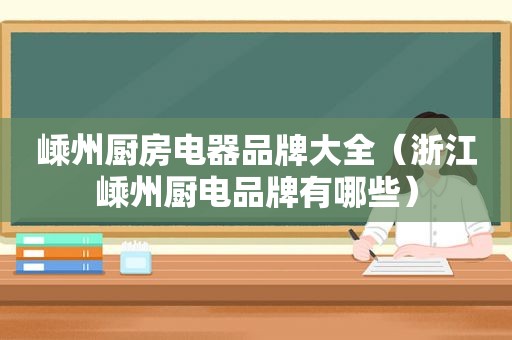 嵊州厨房电器品牌大全（浙江嵊州厨电品牌有哪些）