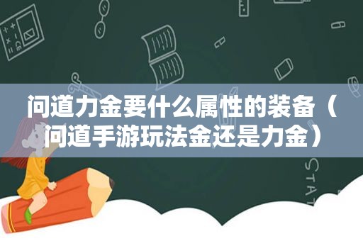 问道力金要什么属性的装备（问道手游玩法金还是力金）