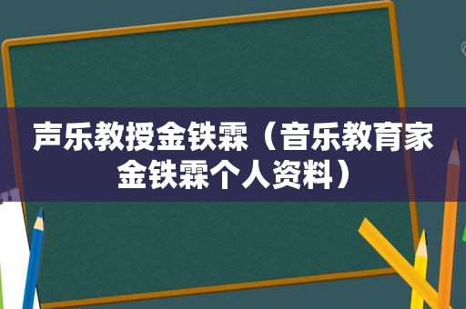 声乐教授金铁霖（音乐教育家金铁霖个人资料）