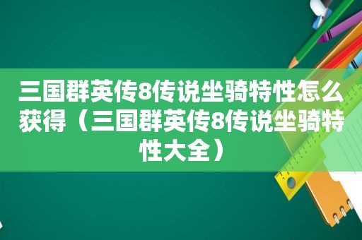 三国群英传8传说坐骑特性怎么获得（三国群英传8传说坐骑特性大全）