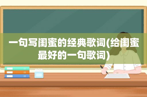 一句写闺蜜的经典歌词(给闺蜜最好的一句歌词)