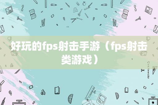 好玩的fps射击手游（fps射击类游戏）