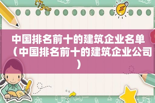 中国排名前十的建筑企业名单（中国排名前十的建筑企业公司）