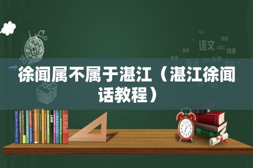 徐闻属不属于湛江（湛江徐闻话教程）