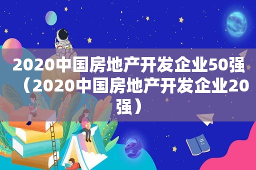 2020中国房地产开发企业50强（2020中国房地产开发企业20强）