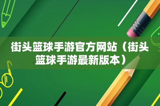 街头篮球手游官方网站（街头篮球手游最新版本）