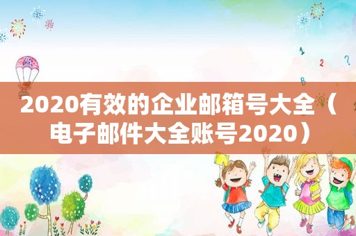 2020有效的企业邮箱号大全（电子邮件大全账号2020）