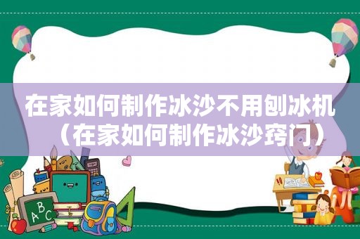 在家如何制作冰沙不用刨冰机（在家如何制作冰沙窍门）