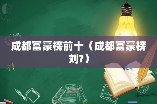 成都富豪榜前十（成都富豪榜刘?）