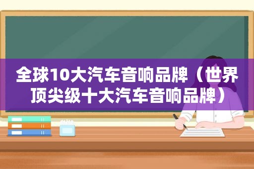 全球10大汽车音响品牌（世界顶尖级十大汽车音响品牌）