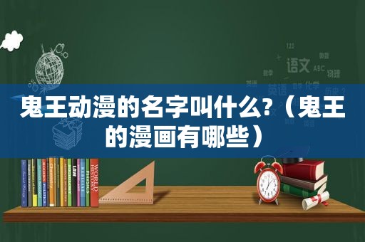 鬼王动漫的名字叫什么?（鬼王的漫画有哪些）