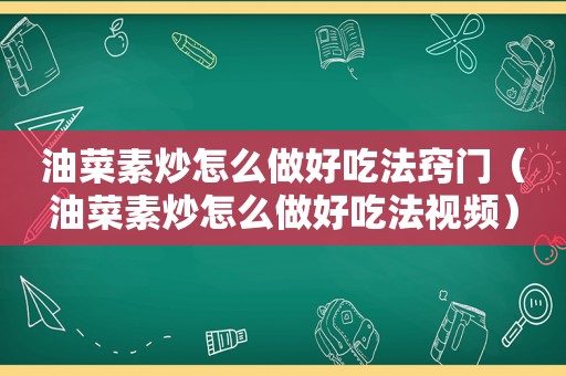 油菜素炒怎么做好吃法窍门（油菜素炒怎么做好吃法视频）