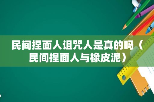 民间捏面人诅咒人是真的吗（民间捏面人与橡皮泥）