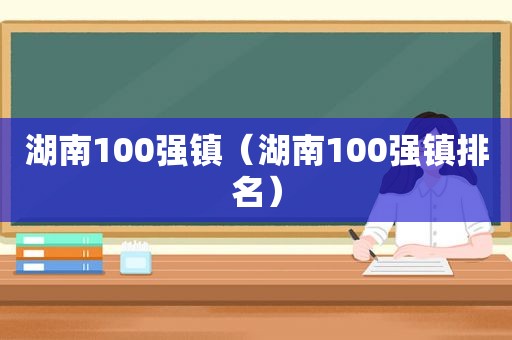 湖南100强镇（湖南100强镇排名）