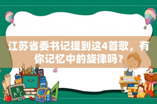 江苏省委书记提到这4首歌，有你记忆中的旋律吗？