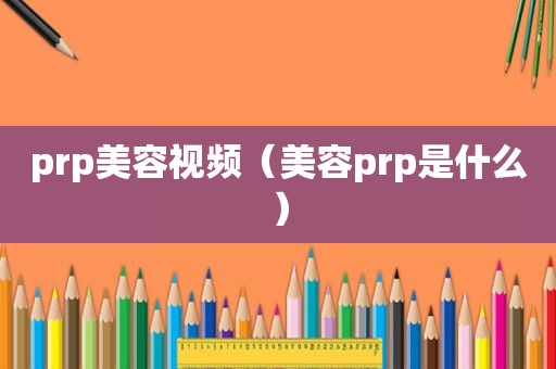 prp美容视频（美容prp是什么）