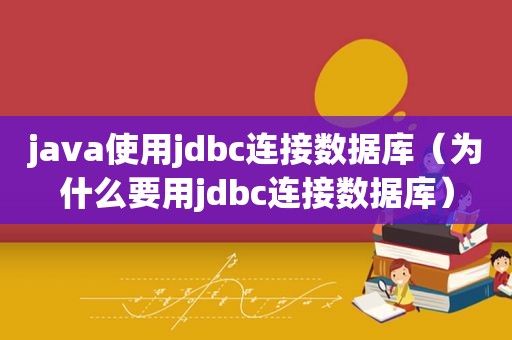 java使用jdbc连接数据库（为什么要用jdbc连接数据库）