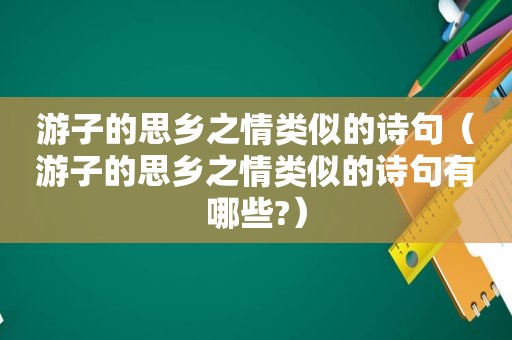 游子的思乡之情类似的诗句（游子的思乡之情类似的诗句有哪些?）