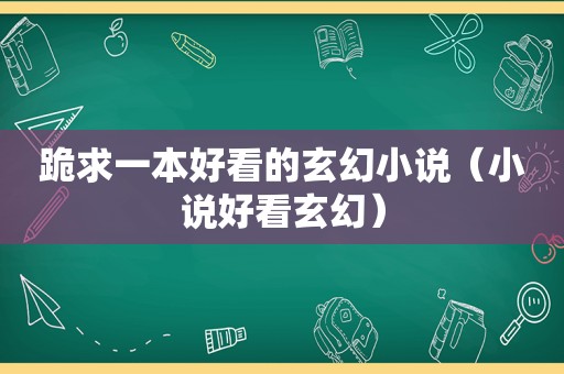 跪求一本好看的玄幻小说（小说好看玄幻）