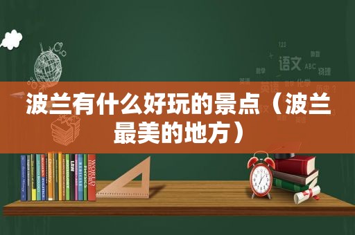 波兰有什么好玩的景点（波兰最美的地方）