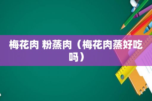 梅花肉 粉蒸肉（梅花肉蒸好吃吗）