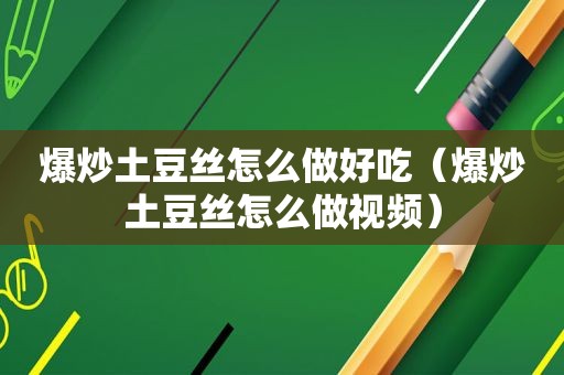 爆炒土豆丝怎么做好吃（爆炒土豆丝怎么做视频）