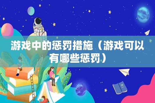 游戏中的惩罚措施（游戏可以有哪些惩罚）