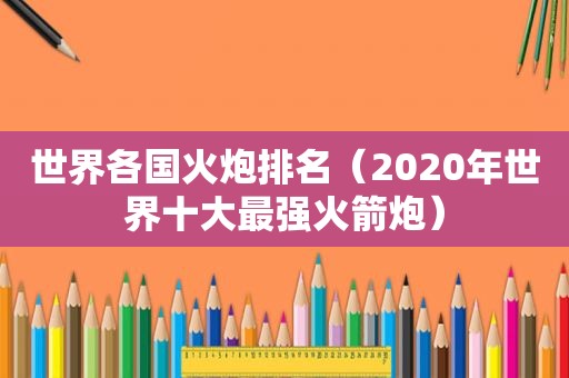 世界各国火炮排名（2020年世界十大最强火箭炮）