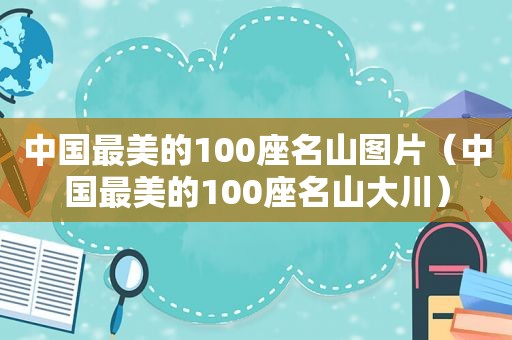 中国最美的100座名山图片（中国最美的100座名山大川）