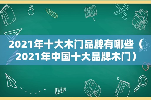 2021年十大木门品牌有哪些（2021年中国十大品牌木门）