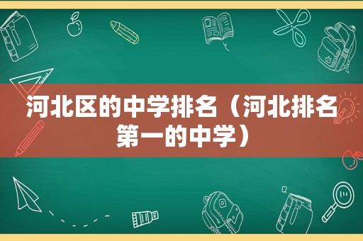 河北区的中学排名（河北排名第一的中学）