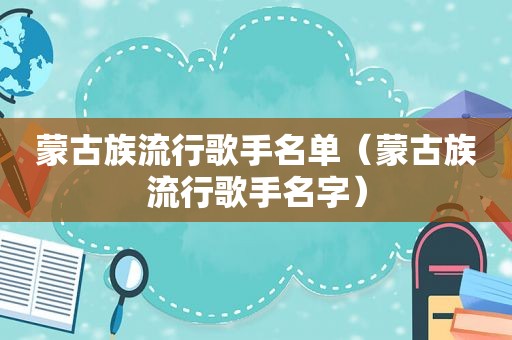 蒙古族流行歌手名单（蒙古族流行歌手名字）