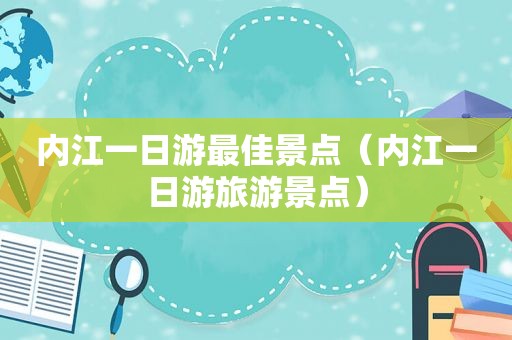 内江一日游最佳景点（内江一日游旅游景点）